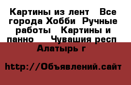 Картины из лент - Все города Хобби. Ручные работы » Картины и панно   . Чувашия респ.,Алатырь г.